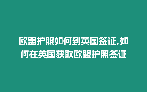 歐盟護照如何到英國簽證,如何在英國獲取歐盟護照簽證