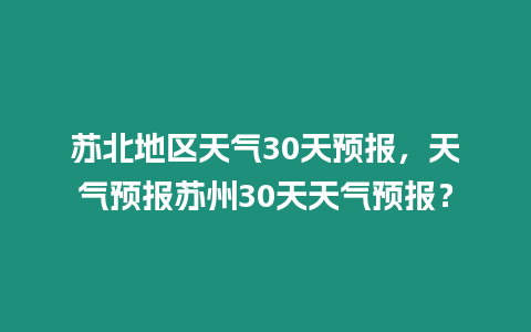 蘇北地區天氣30天預報，天氣預報蘇州30天天氣預報？