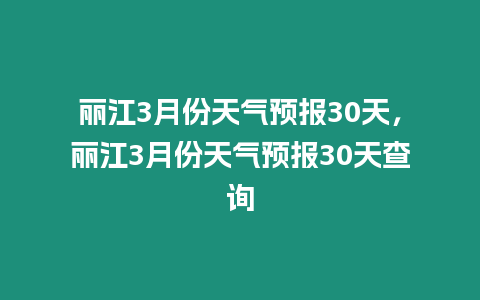 麗江3月份天氣預報30天，麗江3月份天氣預報30天查詢