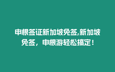 申根簽證新加坡免簽,新加坡免簽，申根游輕松搞定！