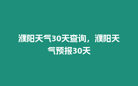 濮陽天氣30天查詢，濮陽天氣預(yù)報(bào)30天