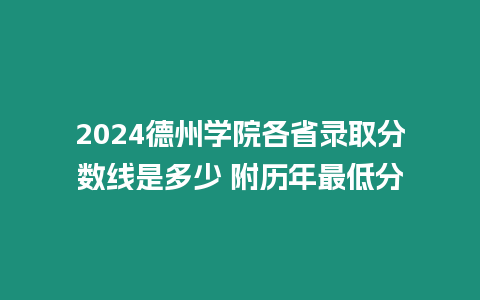 2024德州學院各省錄取分數線是多少 附歷年最低分