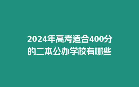 2024年高考適合400分的二本公辦學校有哪些