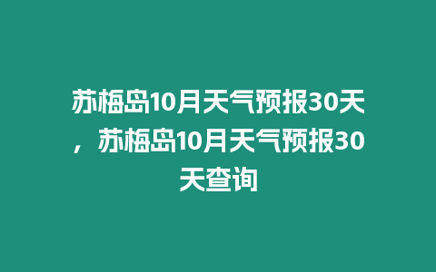 蘇梅島10月天氣預(yù)報30天，蘇梅島10月天氣預(yù)報30天查詢