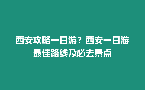 西安攻略一日游？西安一日游最佳路線及必去景點(diǎn)