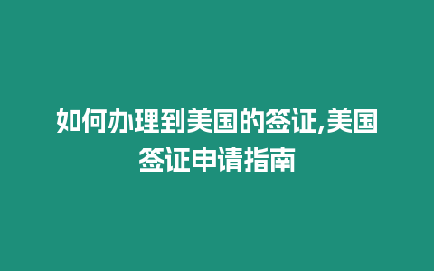 如何辦理到美國的簽證,美國簽證申請指南