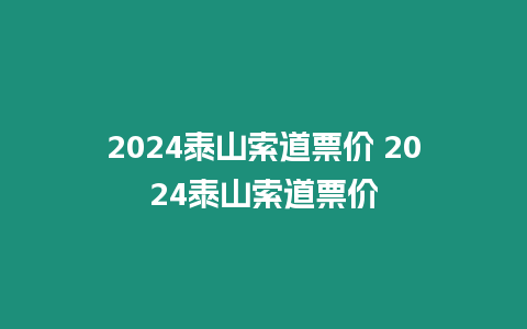 2024泰山索道票價(jià) 2024泰山索道票價(jià)