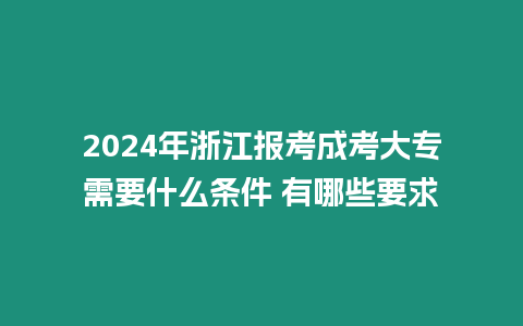 2024年浙江報考成考大專需要什么條件 有哪些要求