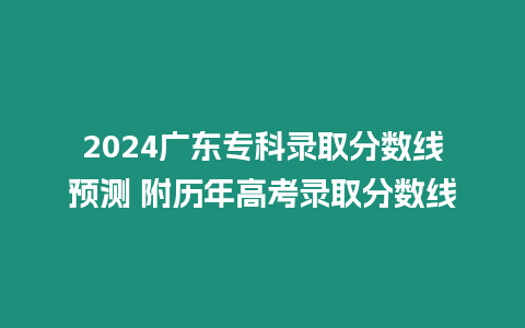 2024廣東?？其浫》謹稻€預測 附歷年高考錄取分數線