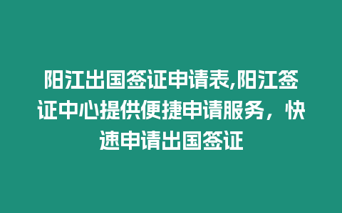 陽江出國簽證申請表,陽江簽證中心提供便捷申請服務，快速申請出國簽證