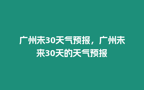 廣州未30天氣預(yù)報(bào)，廣州未來30天的天氣預(yù)報(bào)