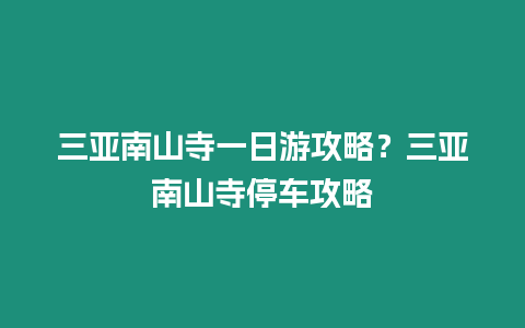 三亞南山寺一日游攻略？三亞南山寺停車攻略