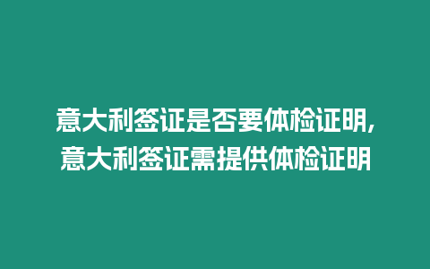 意大利簽證是否要體檢證明,意大利簽證需提供體檢證明