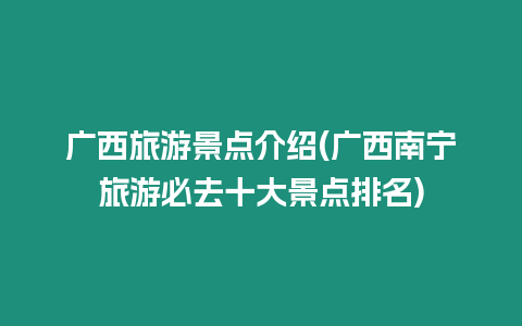 廣西旅游景點介紹(廣西南寧旅游必去十大景點排名)