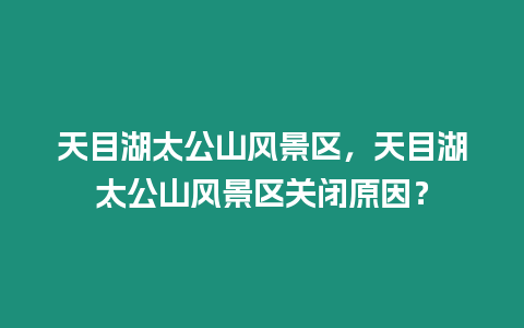 天目湖太公山風景區，天目湖太公山風景區關閉原因？