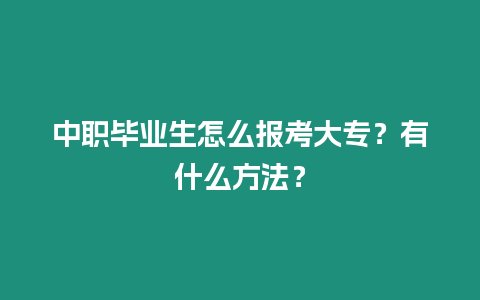 中職畢業生怎么報考大專？有什么方法？