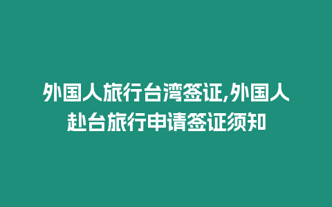 外國(guó)人旅行臺(tái)灣簽證,外國(guó)人赴臺(tái)旅行申請(qǐng)簽證須知