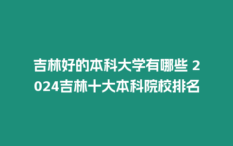 吉林好的本科大學有哪些 2024吉林十大本科院校排名