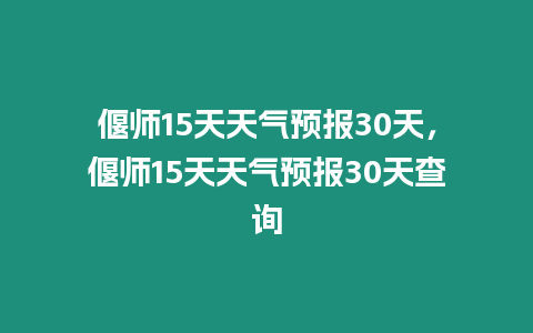 偃師15天天氣預(yù)報(bào)30天，偃師15天天氣預(yù)報(bào)30天查詢