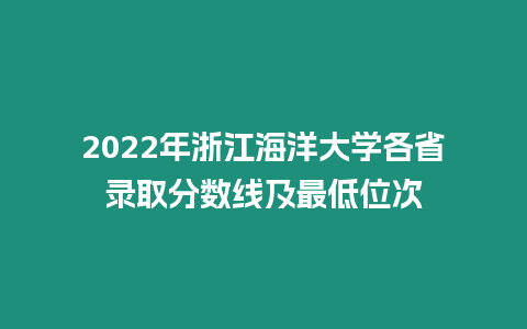 2022年浙江海洋大學各省錄取分數線及最低位次