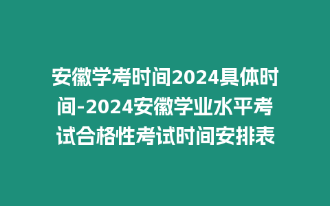 安徽學考時間2024具體時間-2024安徽學業水平考試合格性考試時間安排表