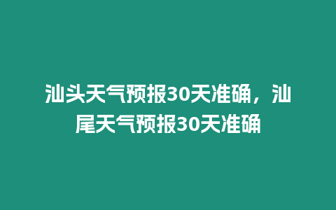 汕頭天氣預(yù)報(bào)30天準(zhǔn)確，汕尾天氣預(yù)報(bào)30天準(zhǔn)確