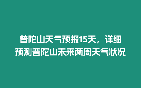 普陀山天氣預報15天，詳細預測普陀山未來兩周天氣狀況