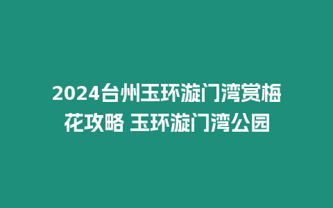 2024臺州玉環漩門灣賞梅花攻略 玉環漩門灣公園