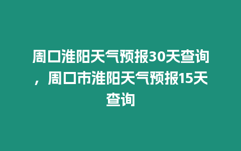 周口淮陽天氣預報30天查詢，周口市淮陽天氣預報15天查詢