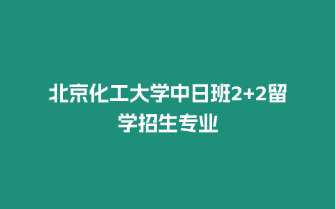 北京化工大學中日班2+2留學招生專業