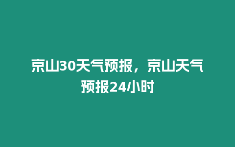 京山30天氣預(yù)報(bào)，京山天氣預(yù)報(bào)24小時(shí)