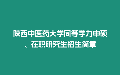 陜西中醫藥大學同等學力申碩、在職研究生招生簡章