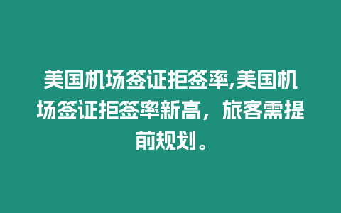 美國機場簽證拒簽率,美國機場簽證拒簽率新高，旅客需提前規劃。