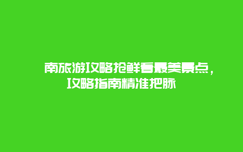 渭南旅游攻略搶鮮看最美景點，攻略指南精準把脈