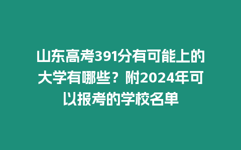 山東高考391分有可能上的大學(xué)有哪些？附2024年可以報考的學(xué)校名單