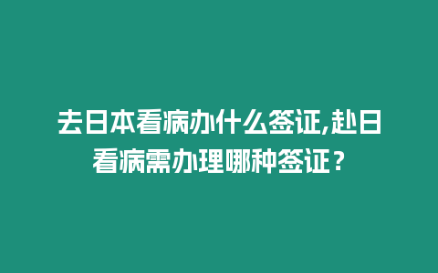 去日本看病辦什么簽證,赴日看病需辦理哪種簽證？