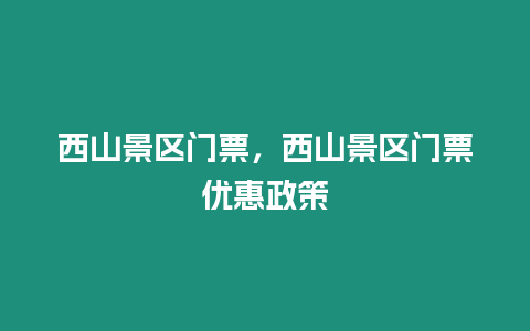 西山景區(qū)門票，西山景區(qū)門票優(yōu)惠政策