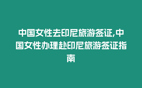 中國(guó)女性去印尼旅游簽證,中國(guó)女性辦理赴印尼旅游簽證指南