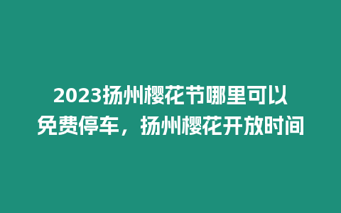 2023揚州櫻花節(jié)哪里可以免費停車，揚州櫻花開放時間