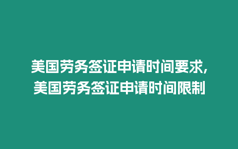 美國勞務簽證申請時間要求,美國勞務簽證申請時間限制