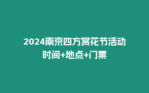 2024南京四方賞花節活動時間+地點+門票