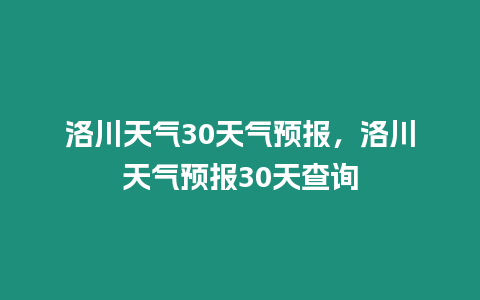 洛川天氣30天氣預報，洛川天氣預報30天查詢