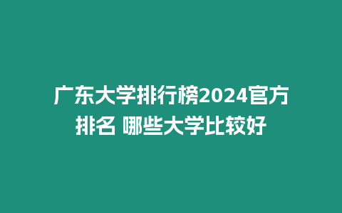 廣東大學(xué)排行榜2024官方排名 哪些大學(xué)比較好