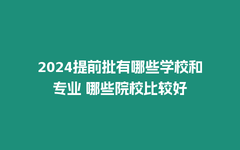 2024提前批有哪些學(xué)校和專業(yè) 哪些院校比較好