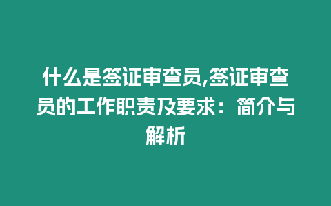 什么是簽證審查員,簽證審查員的工作職責及要求：簡介與解析