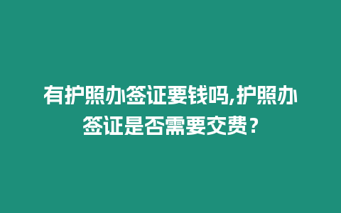 有護照辦簽證要錢嗎,護照辦簽證是否需要交費？