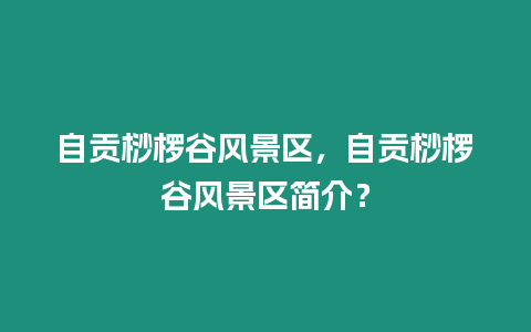 自貢桫欏谷風景區(qū)，自貢桫欏谷風景區(qū)簡介？