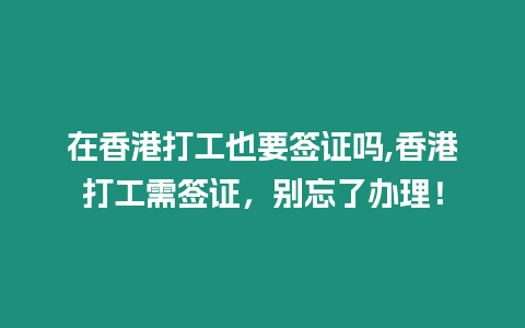 在香港打工也要簽證嗎,香港打工需簽證，別忘了辦理！