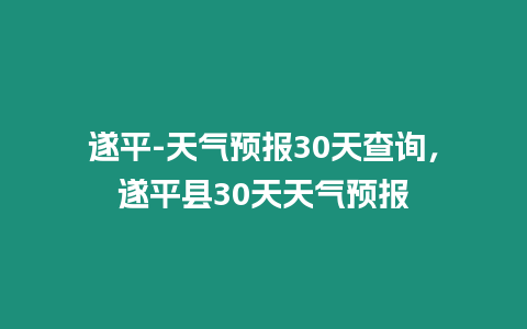 遂平-天氣預(yù)報(bào)30天查詢，遂平縣30天天氣預(yù)報(bào)