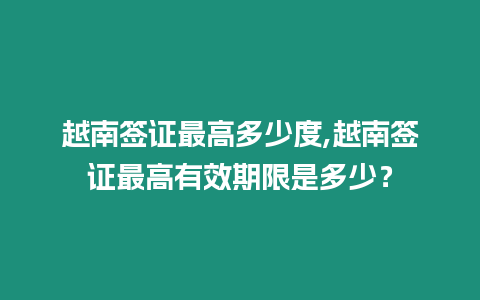 越南簽證最高多少度,越南簽證最高有效期限是多少？